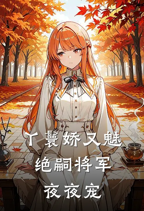 丫鬟娇又魅,绝嗣将军夜夜宠全文免费阅读