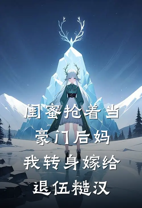 闺蜜抢着当豪门后妈，我转身嫁给退伍糙汉