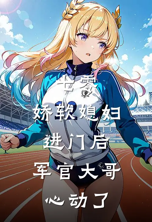 七零：娇软媳妇进门后，军官大哥心动了