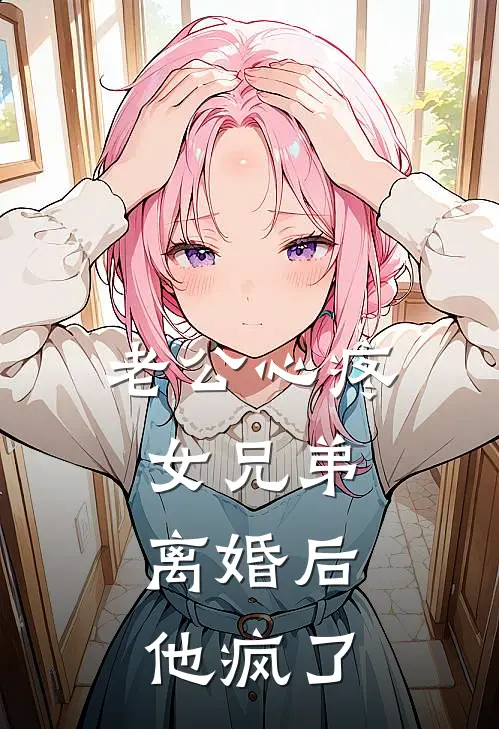 老公心疼女兄弟，离婚后他疯了