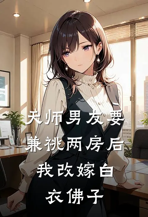 天师男友要兼祧两房后，我改嫁白衣佛子