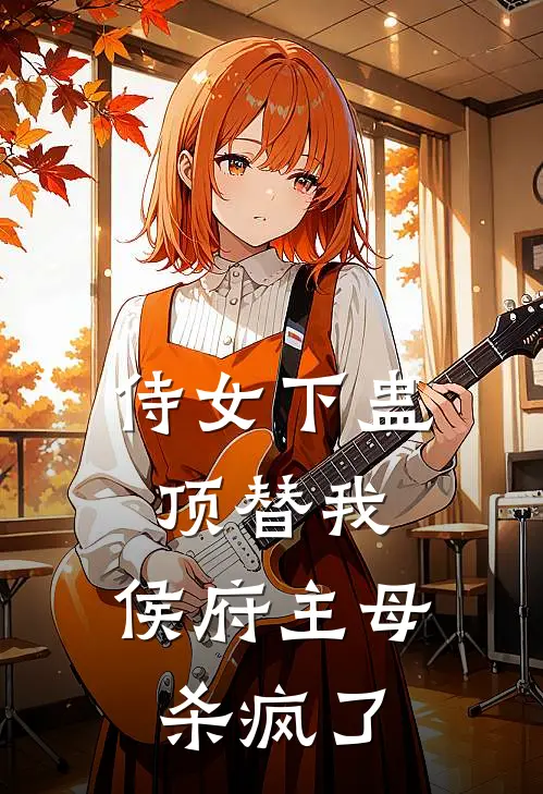 侍女下蛊顶替我，侯府主母杀疯了