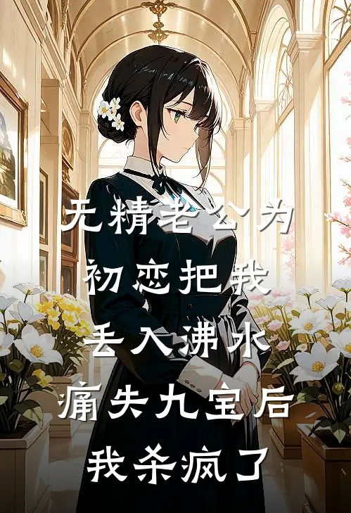 无精老公为初恋把我丢入沸水，痛失九宝后我杀疯了