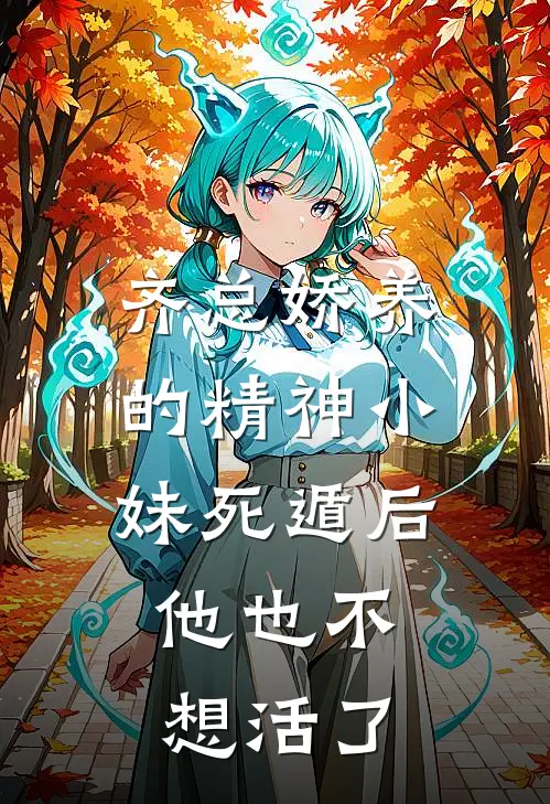 齐总娇养的精神小妹死遁后，他也不想活了