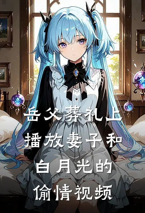 岳父葬礼上，播放妻子和白月光的偷情视频