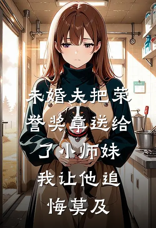 未婚夫把荣誉奖章送给了小师妹，我让他追悔莫及