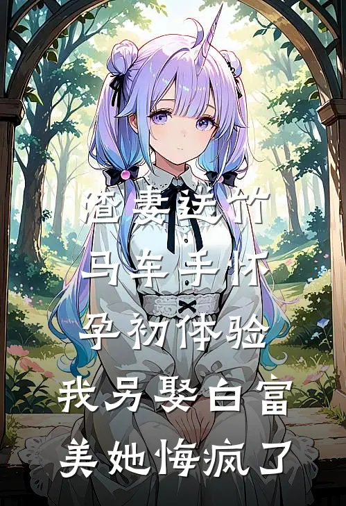 渣妻送竹马车手怀孕初体验，我另娶白富美她悔疯了