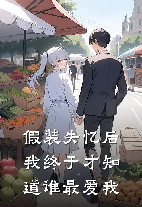 假装失忆后，我终于才知道谁最爱我