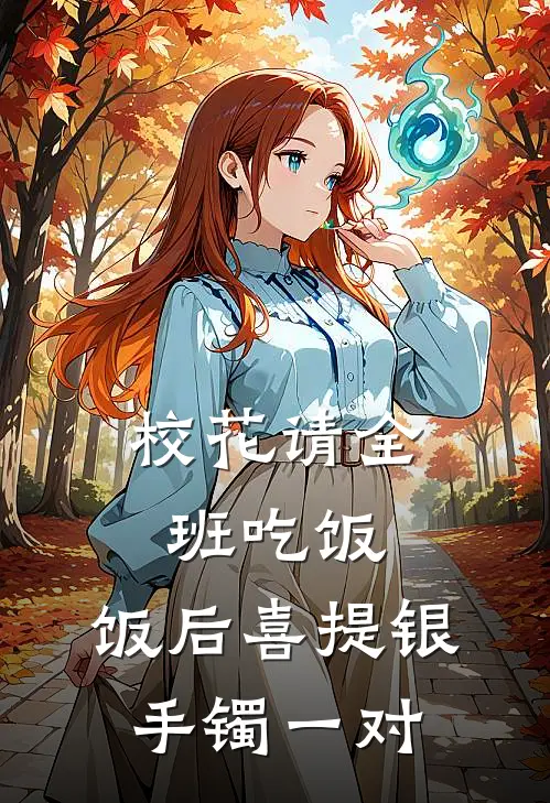 校花请全班吃饭，饭后喜提银手镯一对