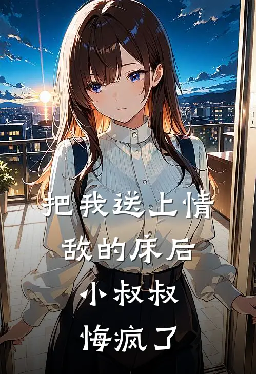 把我送上情敌的床后，小叔叔悔疯了