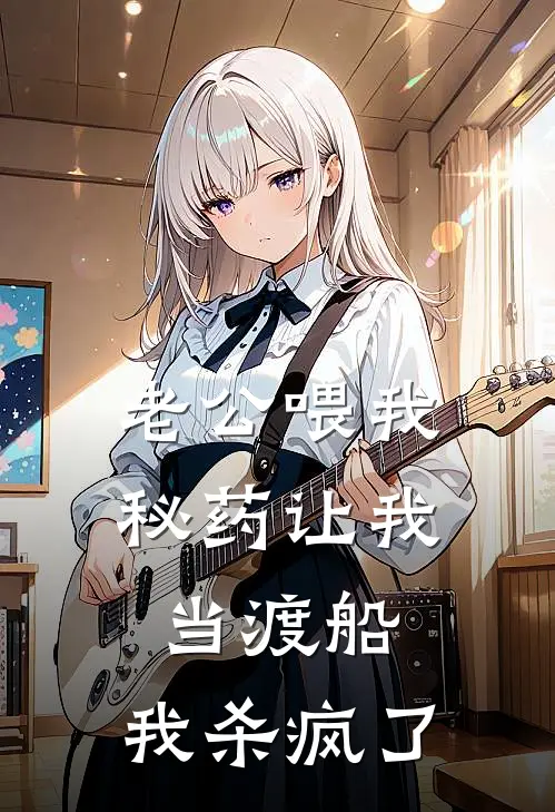 老公喂我秘药让我当“渡船”，我杀疯了