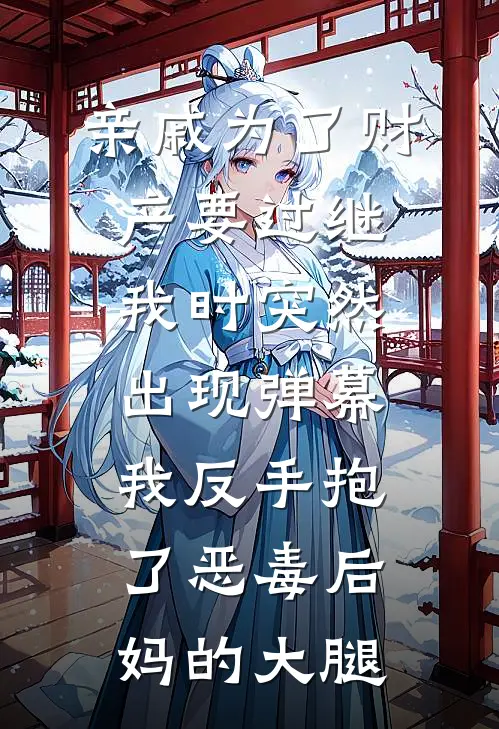 亲戚为了财产要过继我时突然出现弹幕，我反手抱了恶毒后妈的大腿