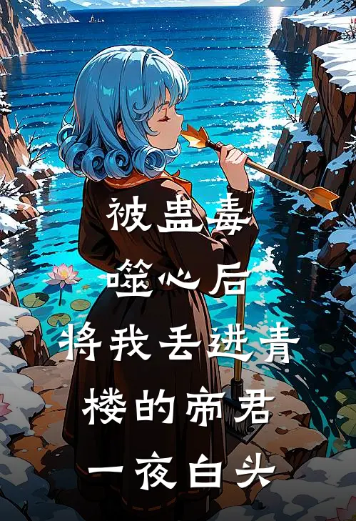 被蛊毒噬心后，将我丢进青楼的帝君一夜白头