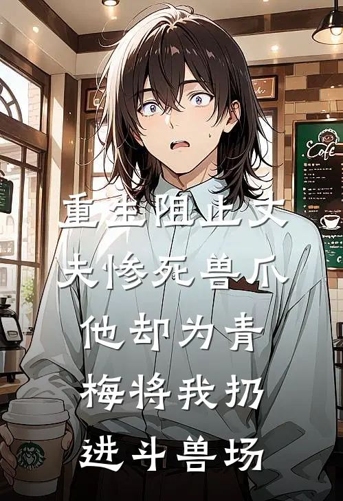 重生阻止丈夫惨死兽爪，他却为青梅将我扔进斗兽场