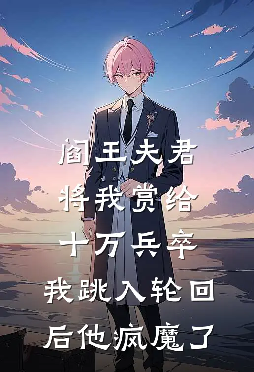 阎王夫君将我赏给十万兵卒，我跳入轮回后他疯魔了