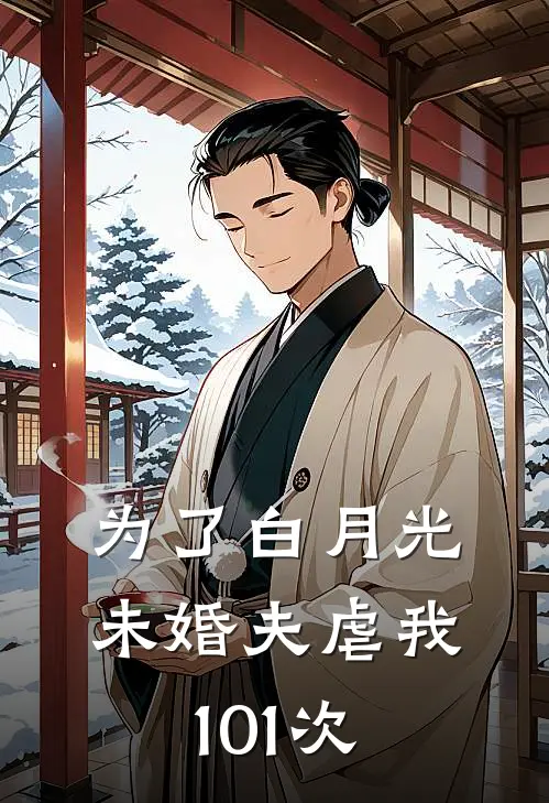 为了白月光，未婚夫虐我101次