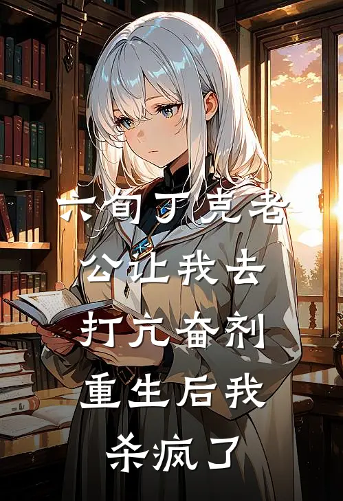 六旬丁克老公让我去打亢奋剂，重生后我杀疯了