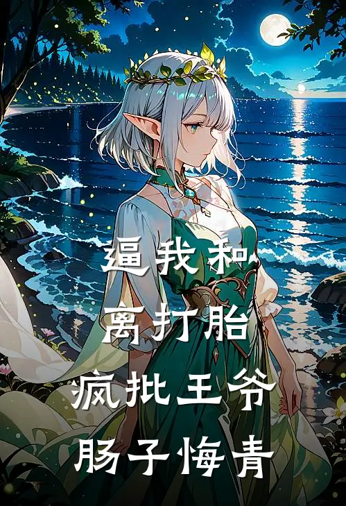 逼我和离打胎，疯批王爷肠子悔青