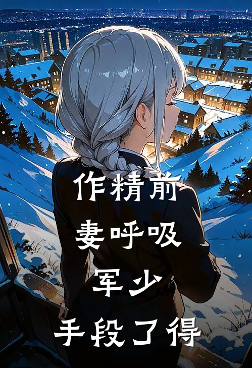 作精前妻呼吸，军少：手段了得