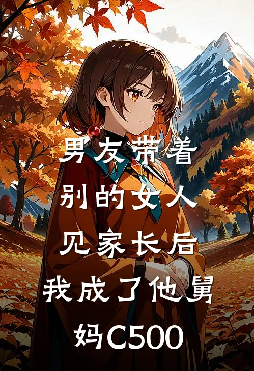 男友带着别的女人见家长后，我成了他舅妈C500