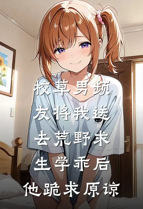 校草男频友将我送去荒野求生学乖后，他跪求原谅