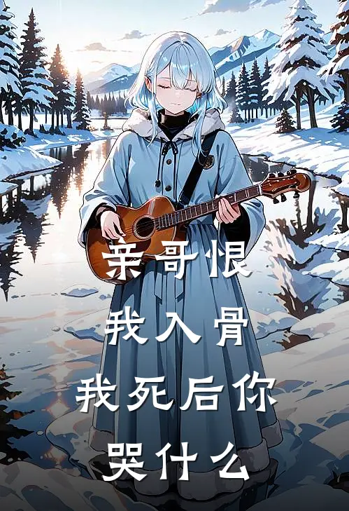 亲哥恨我入骨，我死后你哭什么