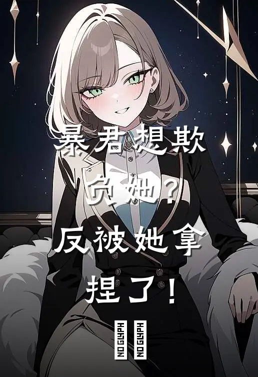 暴君想欺负她？反被她拿捏了！​​