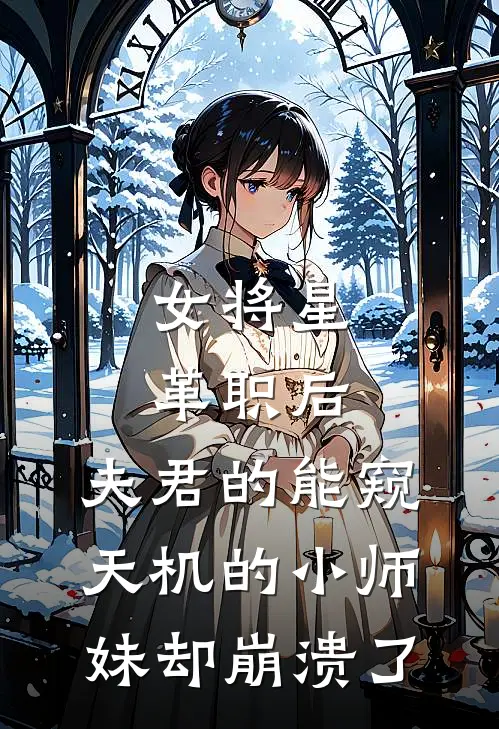 女将星革职后，夫君的能窥天机的小师妹却崩溃了