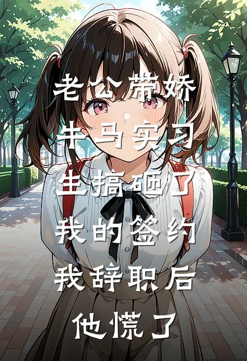 老公带娇牛马实习生搞砸了我的签约，我辞职后他慌了