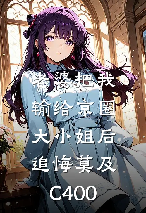 老婆把我输给京圈大小姐后，追悔莫及C400