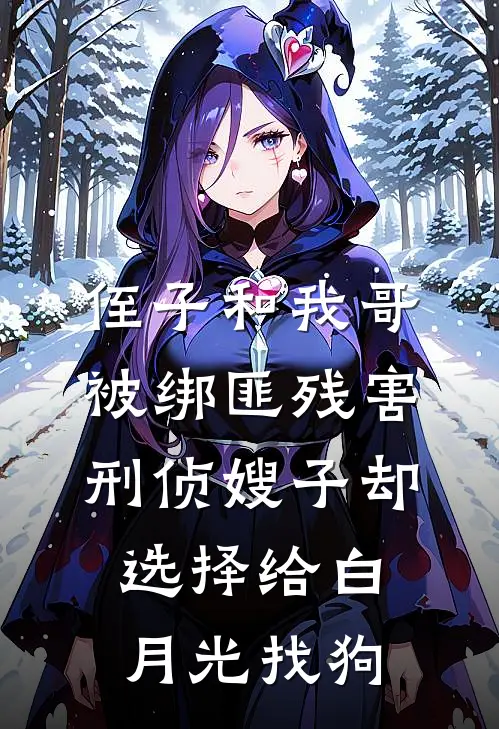 侄子和我哥被绑匪残害，刑侦嫂子却选择给白月光找狗