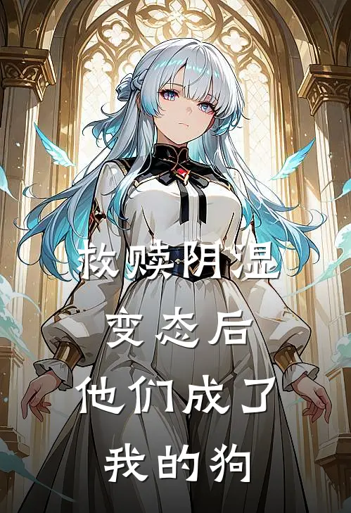 救赎阴湿变态后，他们成了我的狗