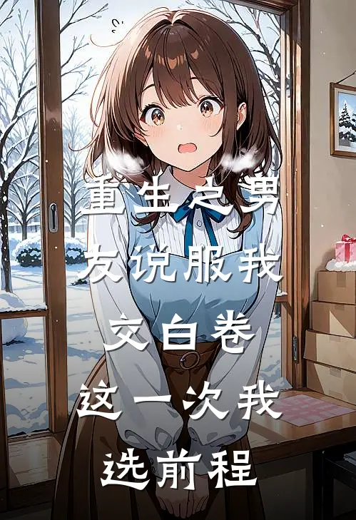 重生之男友说服我交白卷，这一次我选前程