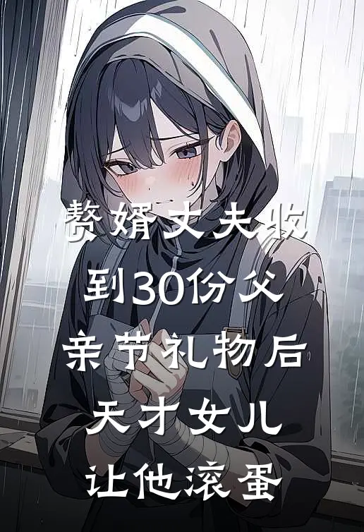 赘婿丈夫收到30份父亲节礼物后，天才女儿让他滚蛋