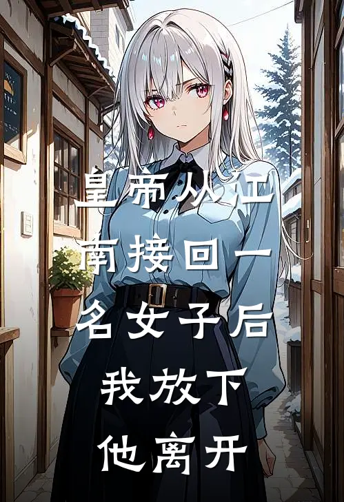 皇帝从江南接回一名女子后，我放下他离开