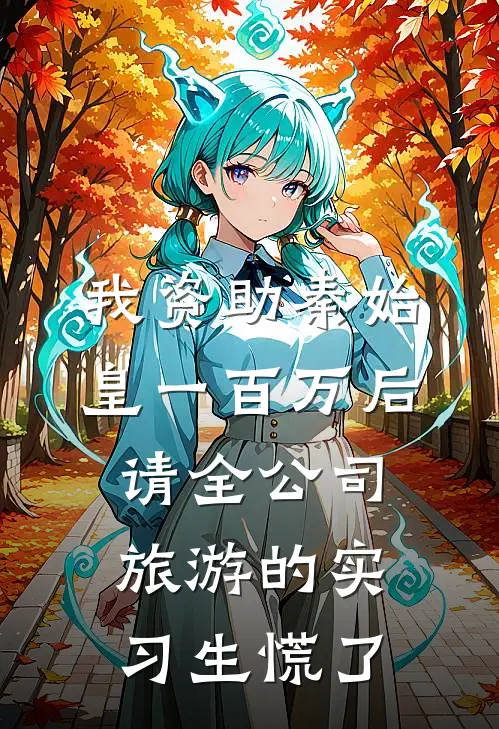 我资助秦始皇一百万后，请全公司旅游的实习生慌了