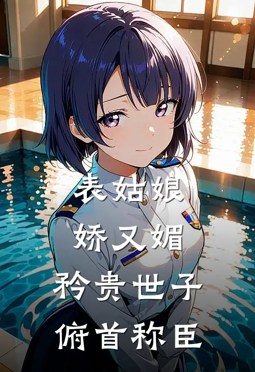 表姑娘娇又媚，矜贵世子俯首称臣