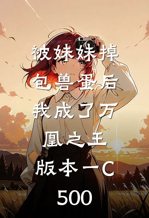 被妹妹掉包兽蛋后，我成了万凰之王。 版本一C500