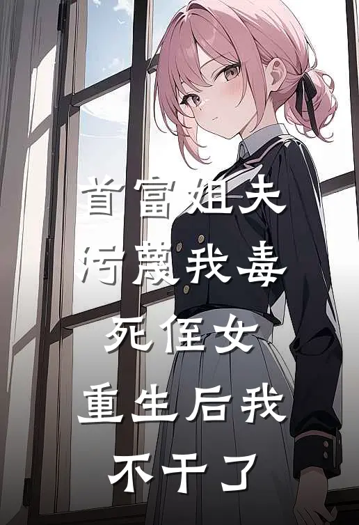 首富姐夫污蔑我毒死侄女，重生后我不干了