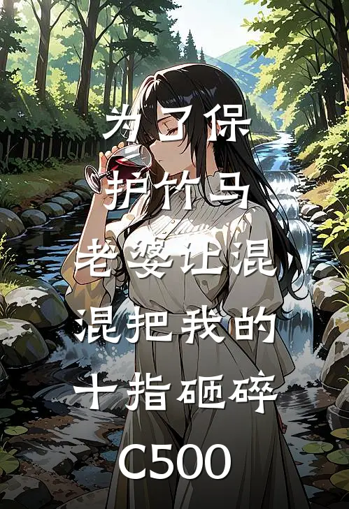 为了保护竹马，老婆让混混把我的十指砸碎C500