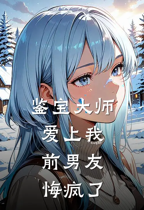 鉴宝大师爱上我，前男友悔疯了