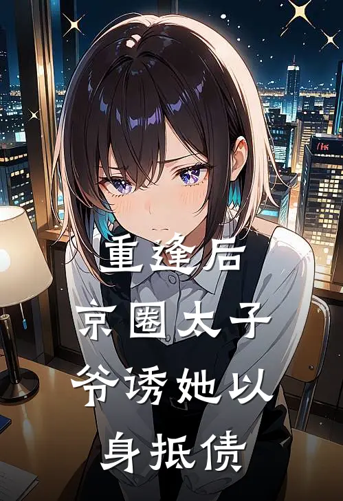 重逢后，京圈太子爷诱她以身抵债