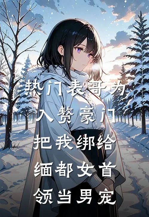 [热门]表哥为入赘豪门，把我绑给缅都女首领当男宠