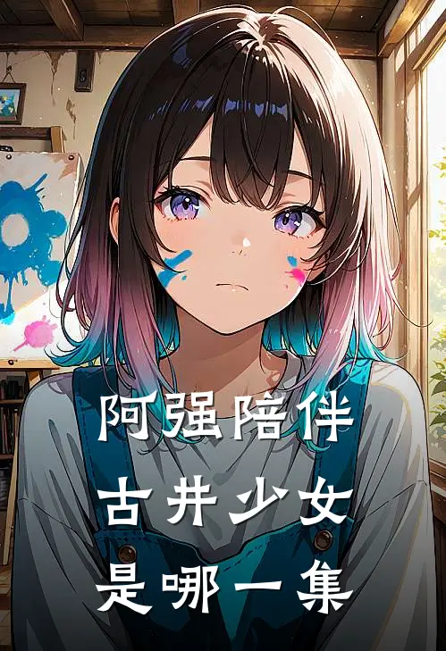 阿强陪伴古井少女是哪一集