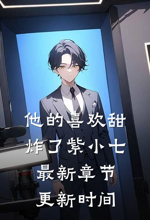 他的喜欢甜炸了紫小七最新章节更新时间