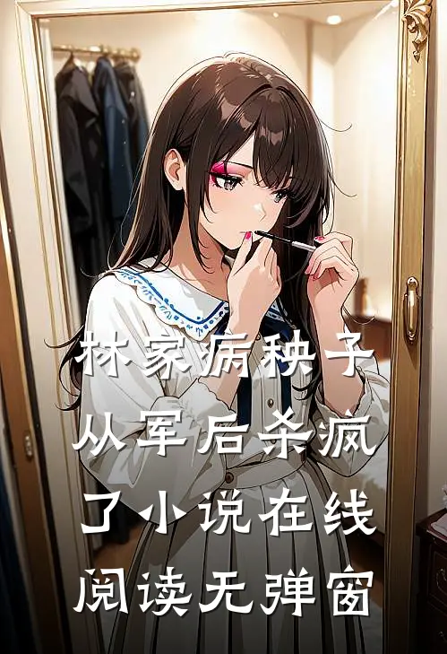 林家病秧子从军后杀疯了小说在线阅读无弹窗